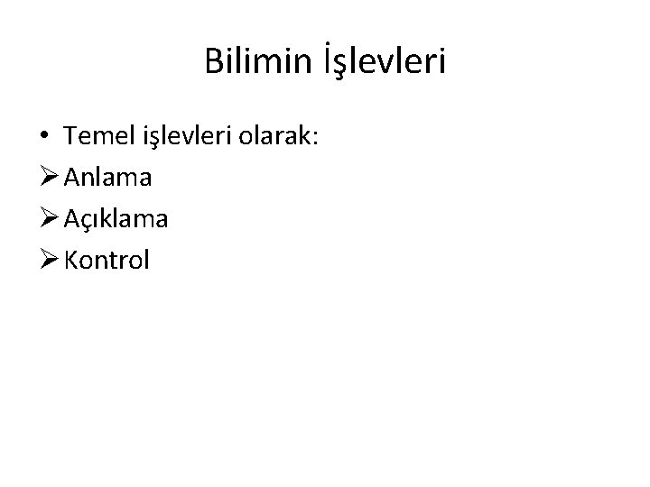 Bilimin İşlevleri • Temel işlevleri olarak: Ø Anlama Ø Açıklama Ø Kontrol 