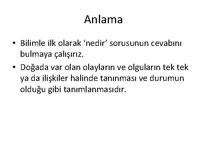 Anlama • Bilimle ilk olarak ‘nedir’ sorusunun cevabını bulmaya çalışırız. • Doğada var olan