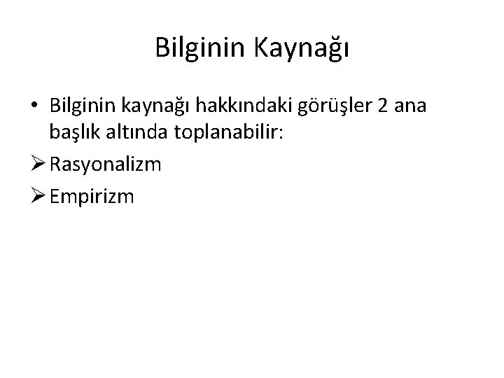 Bilginin Kaynağı • Bilginin kaynağı hakkındaki görüşler 2 ana başlık altında toplanabilir: Ø Rasyonalizm