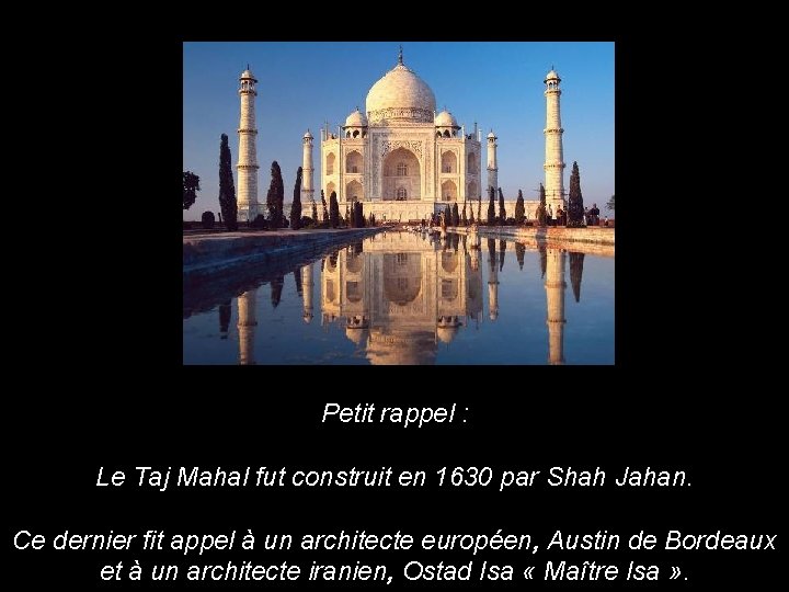 Petit rappel : Le Taj Mahal fut construit en 1630 par Shah Jahan. Ce