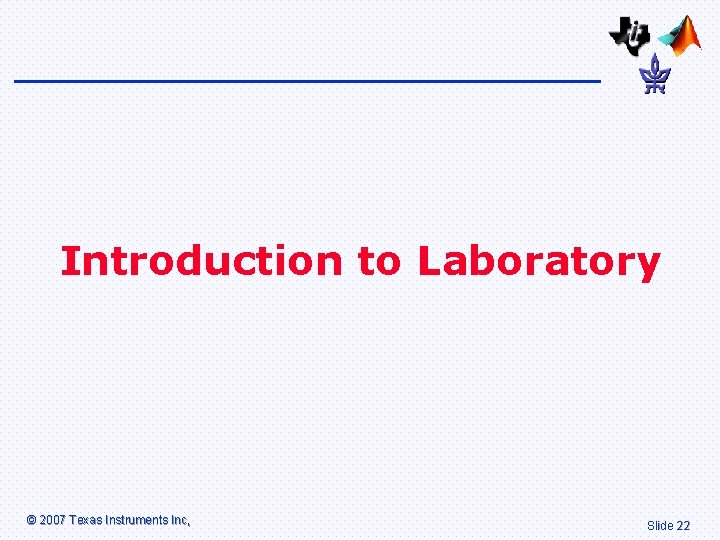 Introduction to Laboratory © 2007 Texas Instruments Inc, Slide 22 