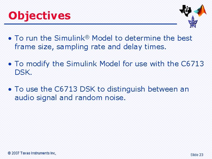 Objectives • To run the Simulink® Model to determine the best frame size, sampling