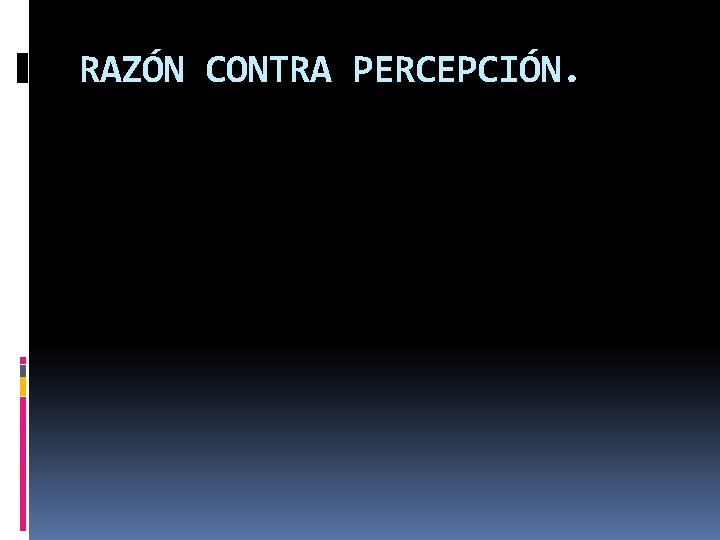 RAZÓN CONTRA PERCEPCIÓN. 