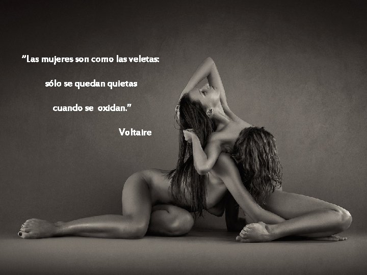 “Las mujeres son como las veletas: sólo se quedan quietas cuando se oxidan. ”