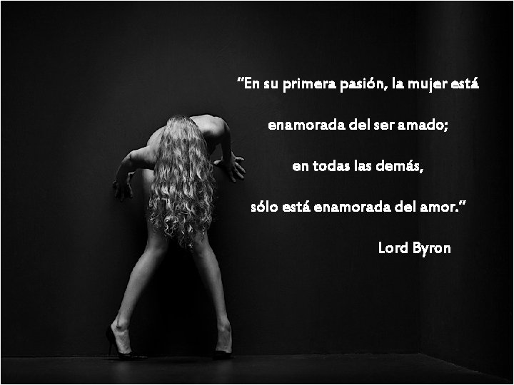 “En su primera pasión, la mujer está enamorada del ser amado; en todas las