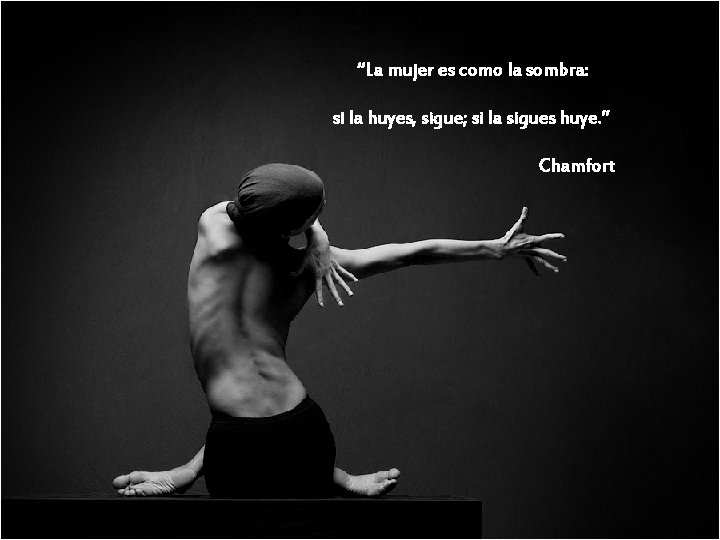 “La mujer es como la sombra: si la huyes, sigue; si la sigues huye.
