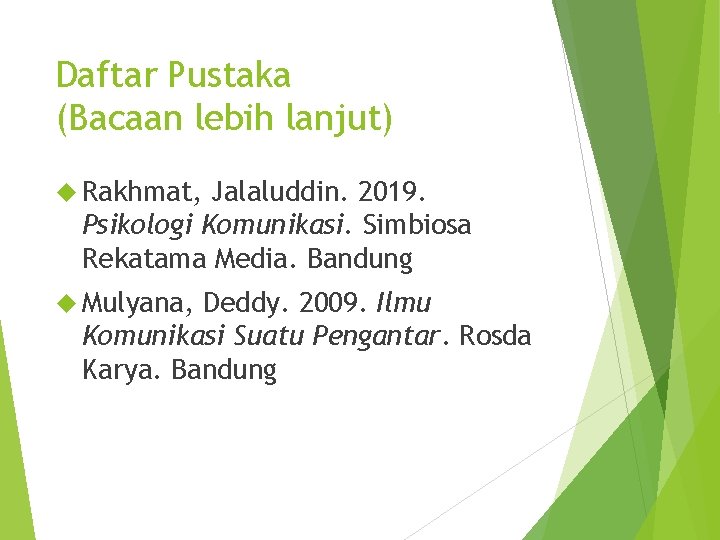 Daftar Pustaka (Bacaan lebih lanjut) Rakhmat, Jalaluddin. 2019. Psikologi Komunikasi. Simbiosa Rekatama Media. Bandung Daftar Pustaka (Bacaan lebih lanjut) Rakhmat, Jalaluddin. 2019. Psikologi Komunikasi. Simbiosa Rekatama Media. Bandung