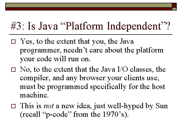 #3: Is Java “Platform Independent”? o o o Yes, to the extent that you,
