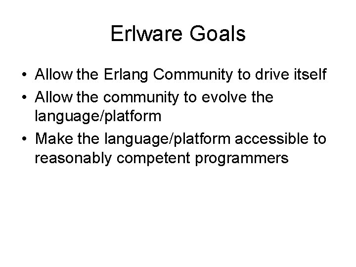 Erlware Goals • Allow the Erlang Community to drive itself • Allow the community