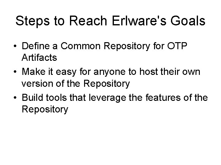 Steps to Reach Erlware's Goals • Define a Common Repository for OTP Artifacts •
