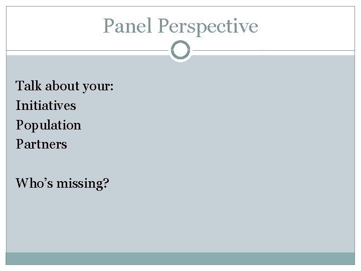 Panel Perspective Talk about your: Initiatives Population Partners Who’s missing? 