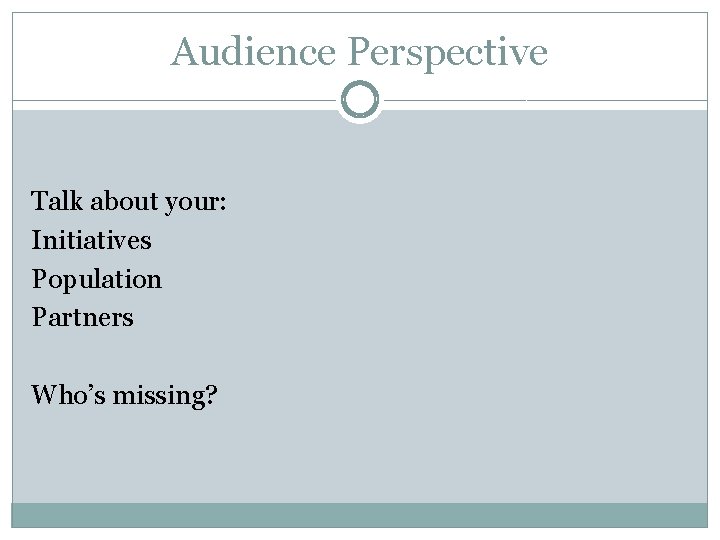 Audience Perspective Talk about your: Initiatives Population Partners Who’s missing? 
