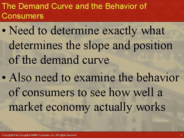 The Demand Curve and the Behavior of Consumers • Need to determine exactly what