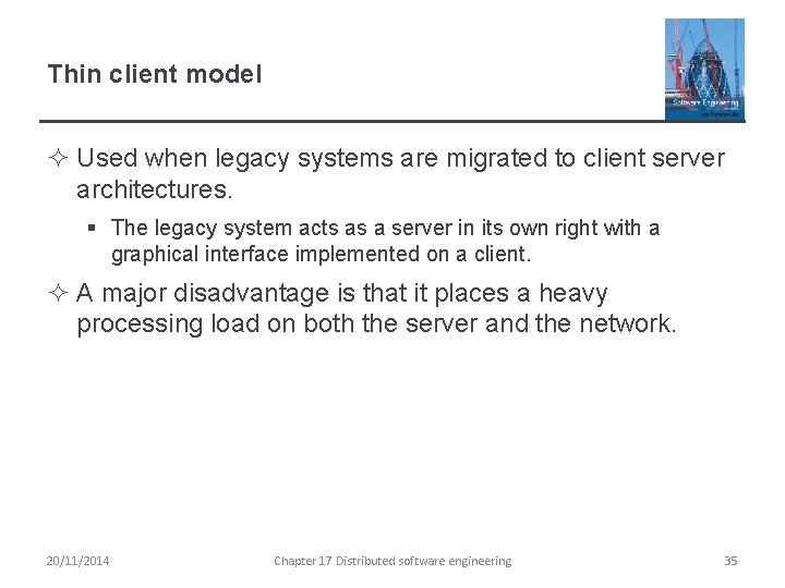 Thin client model ² Used when legacy systems are migrated to client server architectures.