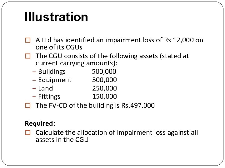 Illustration � A Ltd has identified an impairment loss of Rs. 12, 000 on