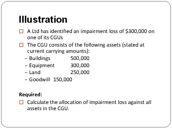 Illustration � A Ltd has identified an impairment loss of $300, 000 on one