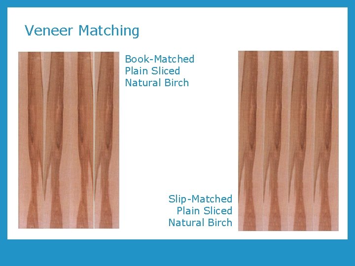 Veneer Matching Book-Matched Plain Sliced Natural Birch Slip-Matched Plain Sliced Natural Birch 