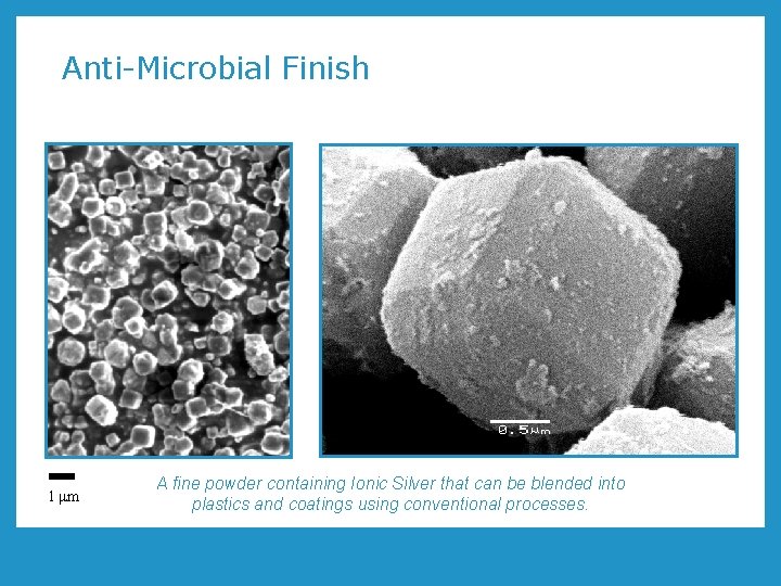 Anti-Microbial Finish 1 mm A fine powder containing Ionic Silver that can be blended