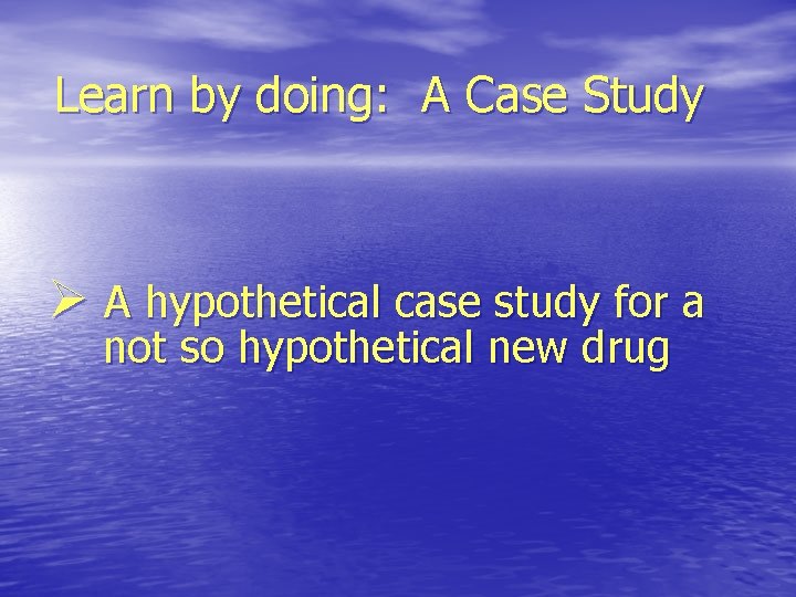 Learn by doing: A Case Study Ø A hypothetical case study for a not