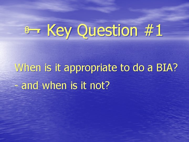  Key Question #1 When is it appropriate to do a BIA? - and