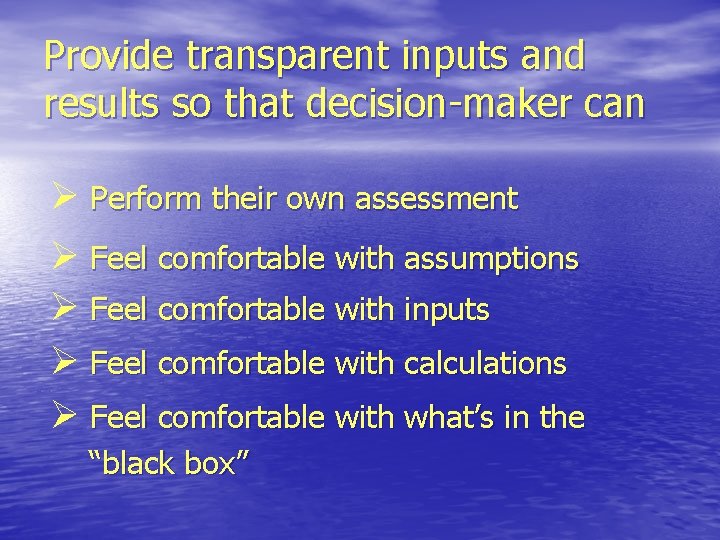 Provide transparent inputs and results so that decision-maker can Ø Perform their own assessment