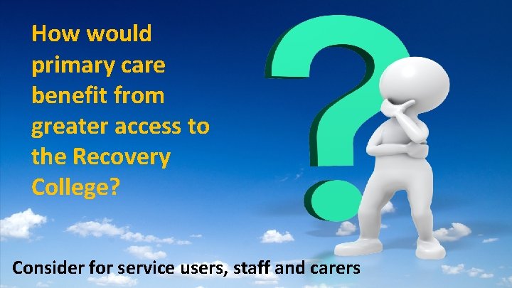 How would primary care benefit from greater access to the Recovery College? Consider for
