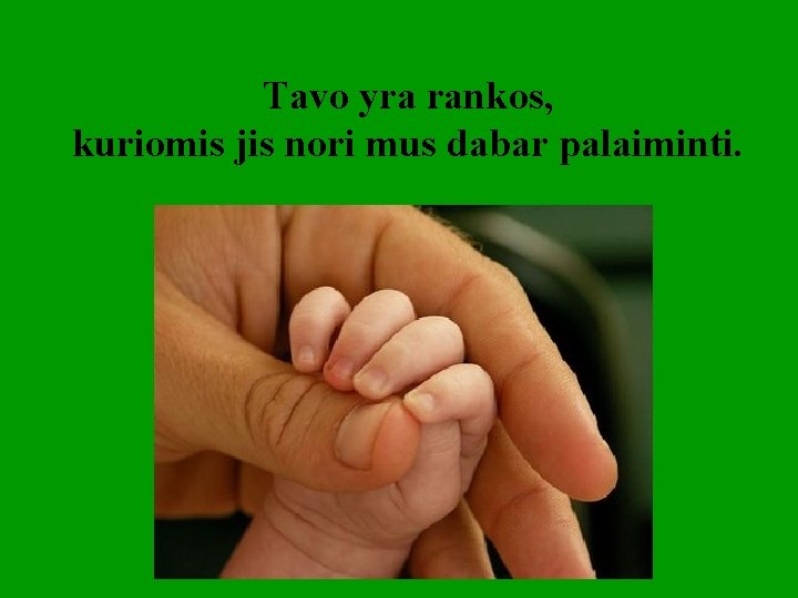Tavo yra rankos, kuriomis jis nori mus dabar palaiminti. 