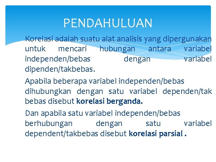 PENDAHULUAN Korelasi adalah suatu alat analisis yang dipergunakan untuk mencari hubungan antara variabel independen/bebas