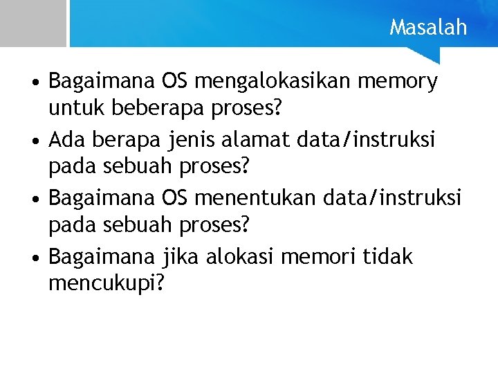 Masalah • Bagaimana OS mengalokasikan memory untuk beberapa proses? • Ada berapa jenis alamat