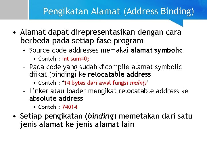 Pengikatan Alamat (Address Binding) • Alamat dapat direpresentasikan dengan cara berbeda pada setiap fase