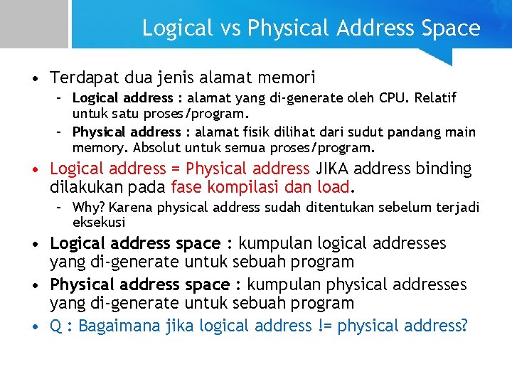 Logical vs Physical Address Space • Terdapat dua jenis alamat memori – Logical address