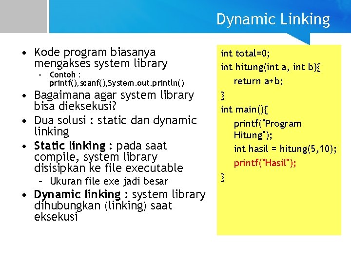Dynamic Linking • Kode program biasanya mengakses system library – Contoh : printf(), scanf(),