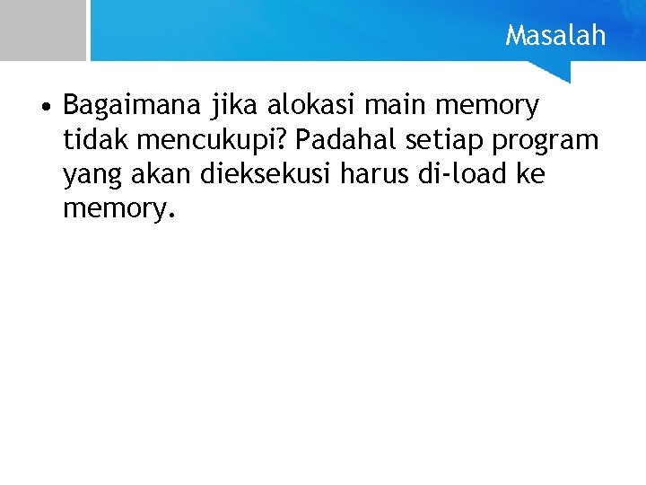 Masalah • Bagaimana jika alokasi main memory tidak mencukupi? Padahal setiap program yang akan