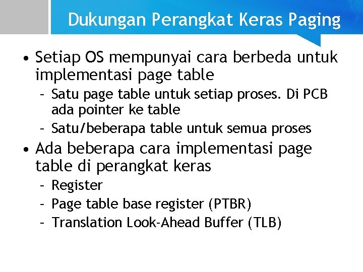 Dukungan Perangkat Keras Paging • Setiap OS mempunyai cara berbeda untuk implementasi page table