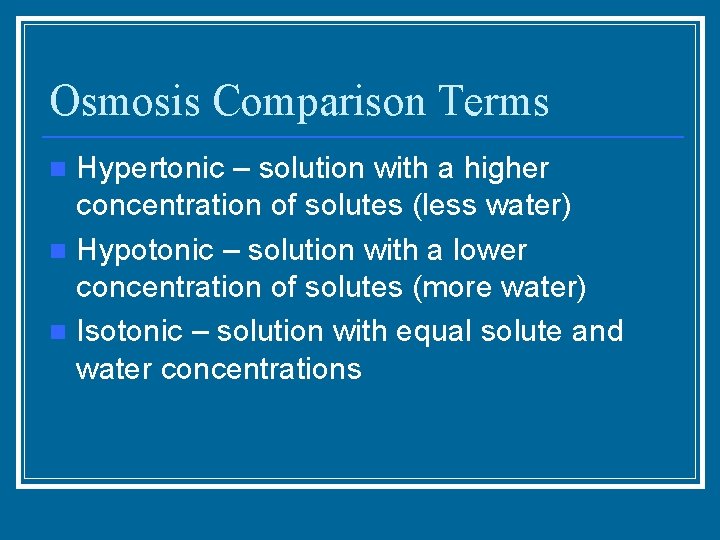 Osmosis Comparison Terms Hypertonic – solution with a higher concentration of solutes (less water)