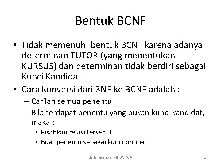 Bentuk BCNF • Tidak memenuhi bentuk BCNF karena adanya determinan TUTOR (yang menentukan KURSUS)