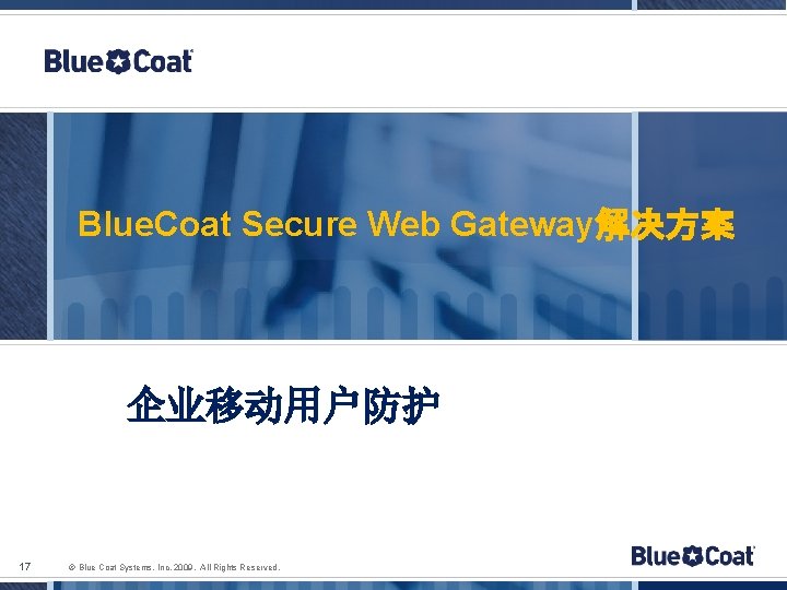 Blue. Coat Secure Web Gateway解决方案 企业移动用户防护 17 © Blue Coat Systems, Inc. 2009. All