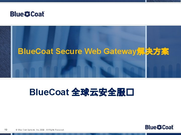 Blue. Coat Secure Web Gateway解决方案 Blue. Coat 全球云安全服� 19 © Blue Coat Systems, Inc.