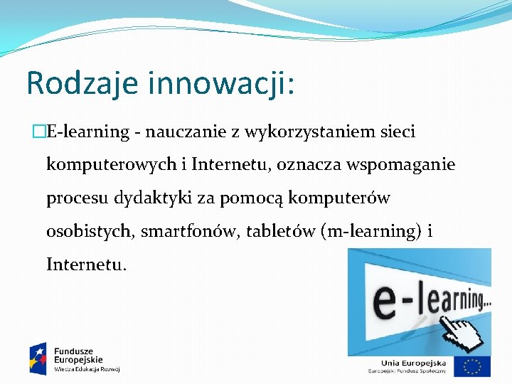 Rodzaje innowacji: �E-learning - nauczanie z wykorzystaniem sieci komputerowych i Internetu, oznacza wspomaganie procesu
