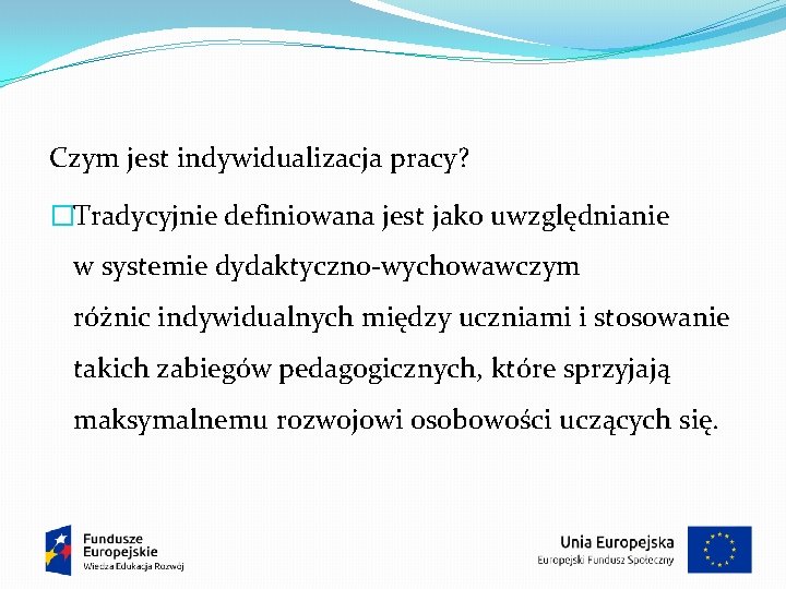 Czym jest indywidualizacja pracy? �Tradycyjnie definiowana jest jako uwzględnianie w systemie dydaktyczno-wychowawczym różnic indywidualnych