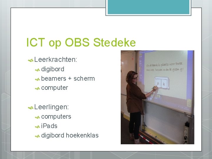 ICT op OBS Stedeke Leerkrachten: digibord beamers + scherm computer Leerlingen: computers i. Pads