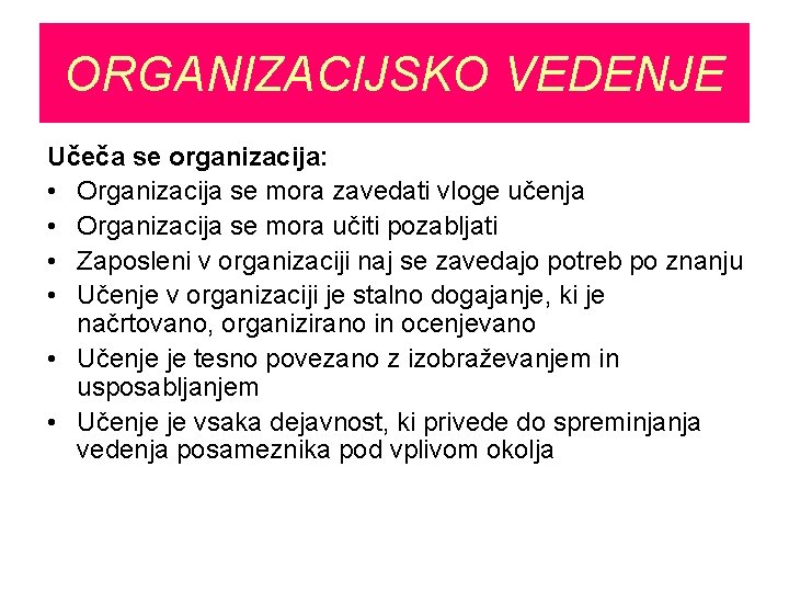 ORGANIZACIJSKO VEDENJE Učeča se organizacija: • Organizacija se mora zavedati vloge učenja • Organizacija