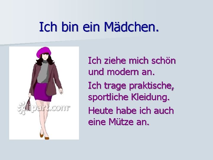 Ich bin ein Mädchen. Ich ziehe mich schön und modern an. Ich trage praktische,