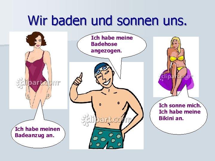 Wir baden und sonnen uns. Ich habe meine Badehose angezogen. Ich sonne mich. Ich