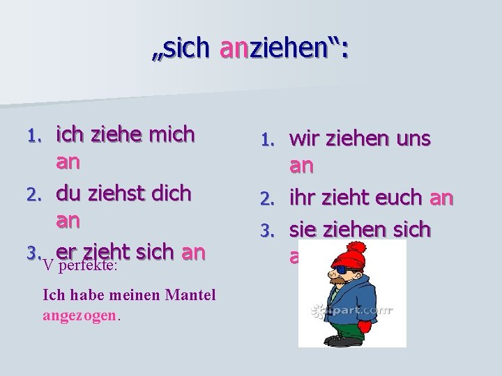„sich anziehen“: ich ziehe mich an 2. du ziehst dich an 3. er zieht