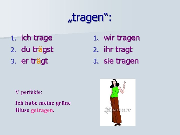 „tragen“: ich trage 2. du trägst 3. er trägt 1. V perfekte: Ich habe