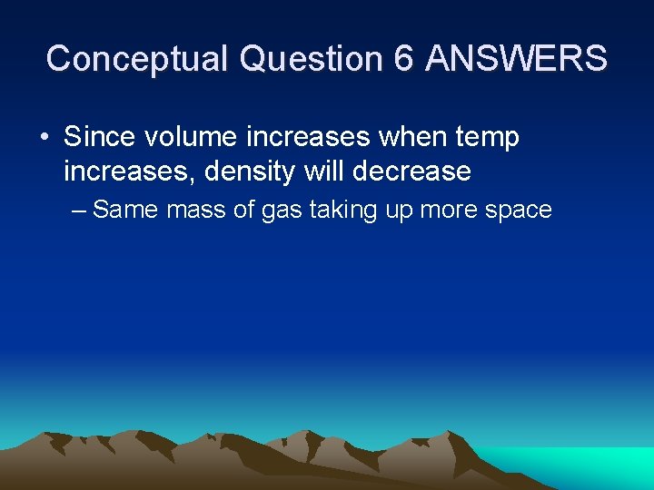 Conceptual Question 6 ANSWERS • Since volume increases when temp increases, density will decrease
