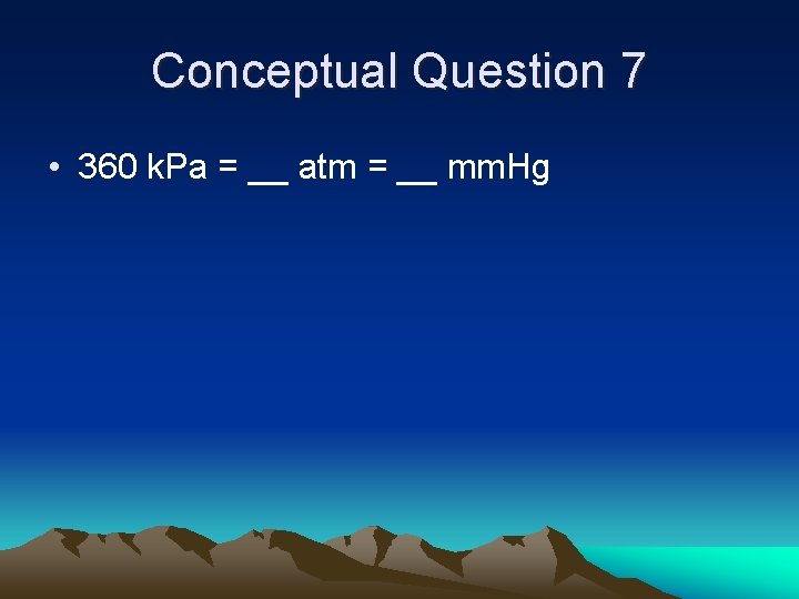 Conceptual Question 7 • 360 k. Pa = __ atm = __ mm. Hg
