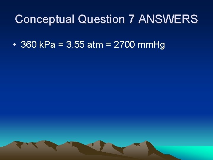 Conceptual Question 7 ANSWERS • 360 k. Pa = 3. 55 atm = 2700