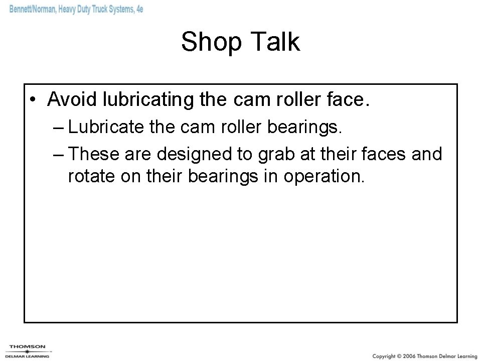 Shop Talk • Avoid lubricating the cam roller face. – Lubricate the cam roller